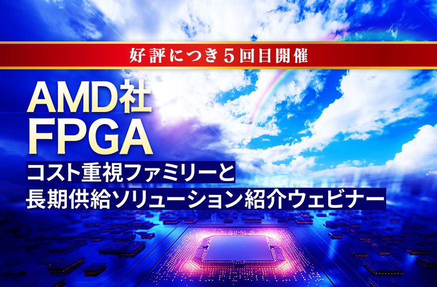 【7/31開催・無料】AMD社FPGA コスト重視ファミリーと長期供給ソリューション紹介ウェビナー