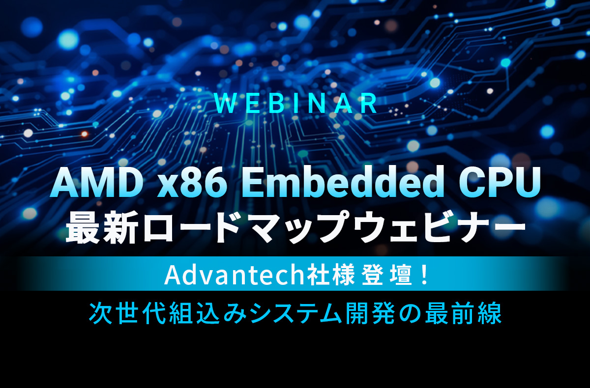 【12/18AM開催・無料】AMD x86 Embedded CPU 最新ロードマップウェビナー ~Advantech社様登壇!次世代組込みシステム開発の最前線~
