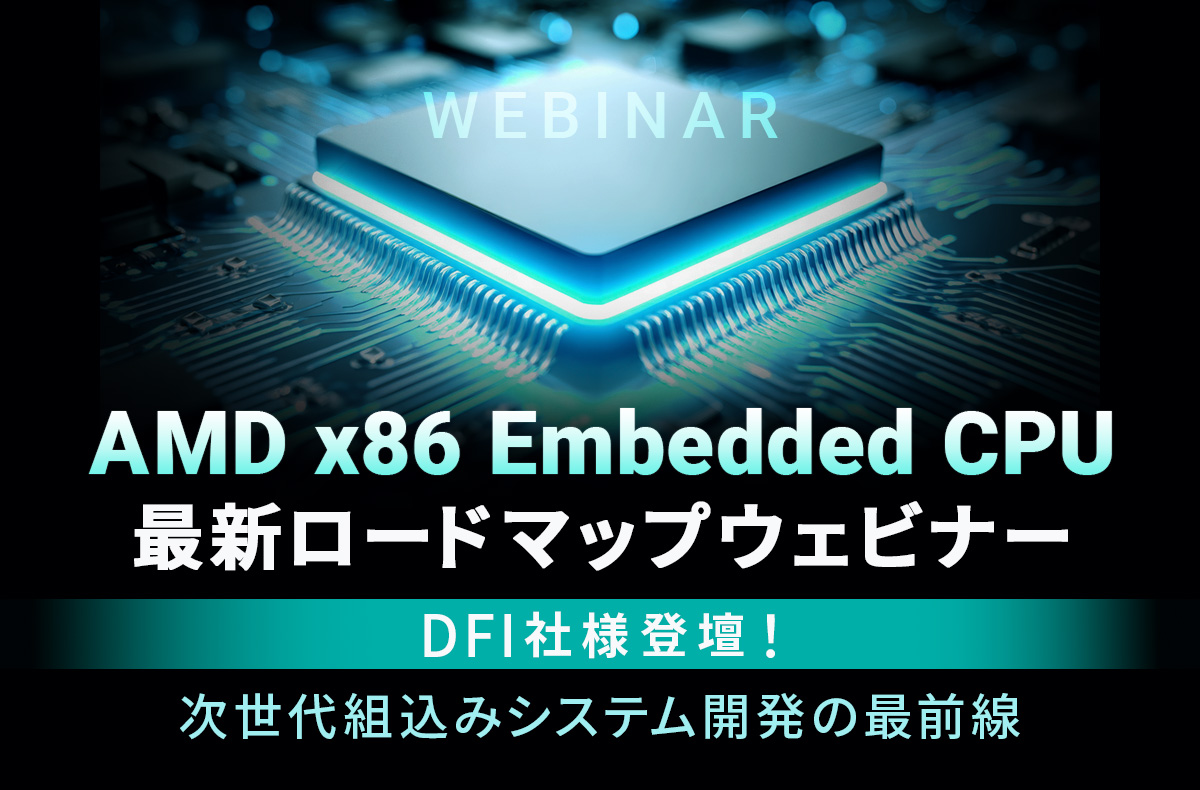 【11/14PM開催・無料】AMD x86 Embedded CPU 最新ロードマップウェビナー ~DFI社様登壇!次世代組込みシステム開発の最前線~