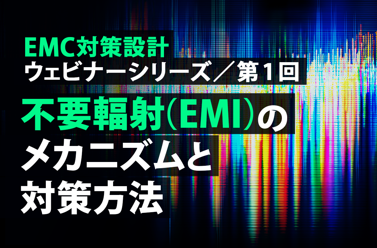 【10/30開催・無料】EMC対策設計ウェビナーシリーズ 第1回「不要輻射（EMI）のメカニズムと対策方法」