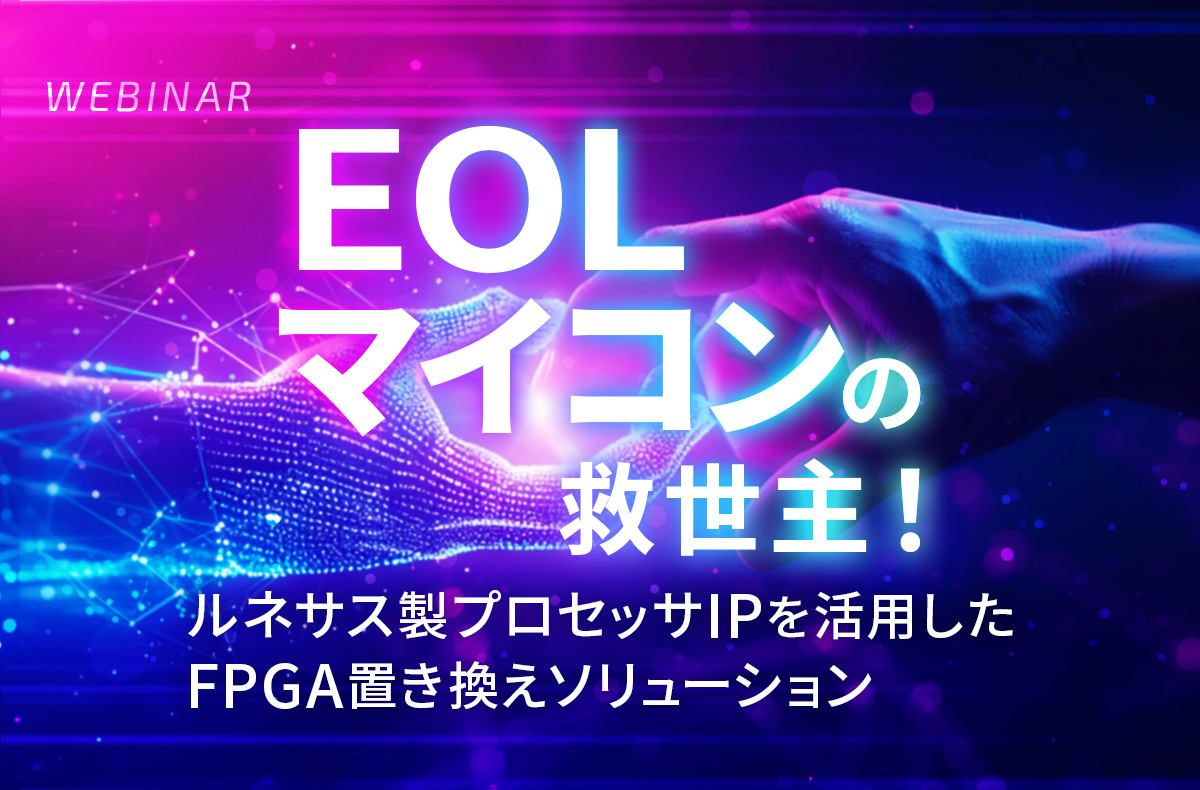 【11/12開催・無料】EOLマイコンの救世主!ルネサス製プロセッサIPを活用したFPGA置き換えソリューション