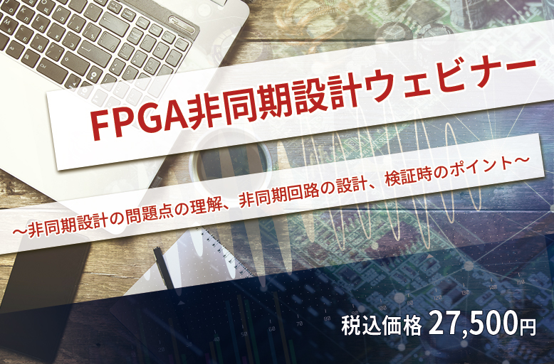 【10/29開催】FPGA非同期設計ウェビナー～ 非同期設計の問題点の理解、非同期回路の設計、検証時のポイント ～