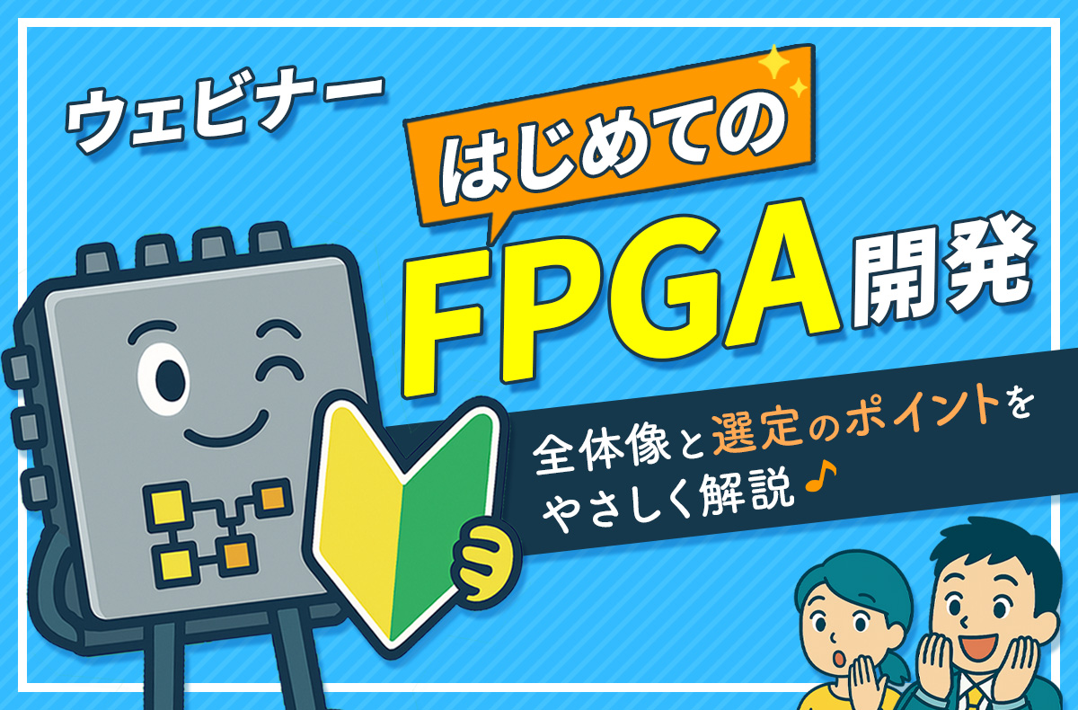 【10/31開催・無料】はじめてのFPGA開発 ～全体像と選定のポイントをやさしく解説～