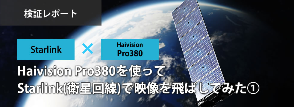 Haivision Pro380を使って Starlink(衛星回線)で映像を飛ばしてみた①