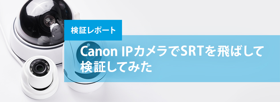 Canon IPカメラでSRTを飛ばして検証してみた