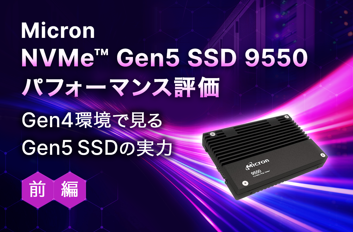 「Micron  NVMe™ Gen5 SSD 9550」パフォーマンス評価：Gen4環境で見るGen5 SSDの実力【前編】