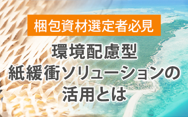 【梱包資材選定者必見】環境配慮型紙緩衝ソリューションの活用とは