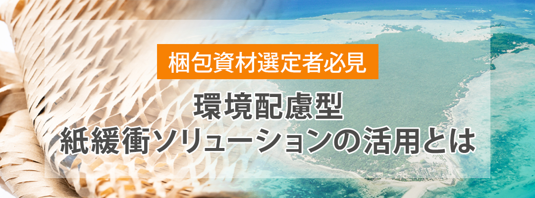 【梱包資材選定者必見】環境配慮型紙緩衝ソリューションの活用とは