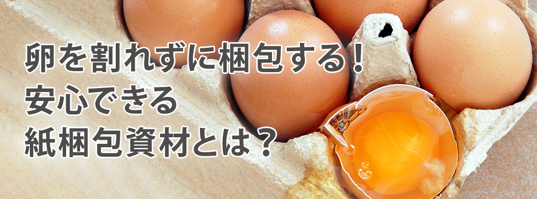 卵を割れずに梱包する！安心できる紙梱包資材とは？