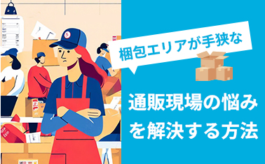 梱包エリアが手狭な通販現場の悩みを解決する方法