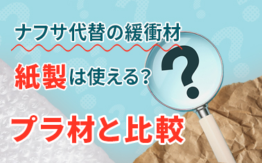 ナフサ代替の緩衝材、紙製は使える？プラ材と比較