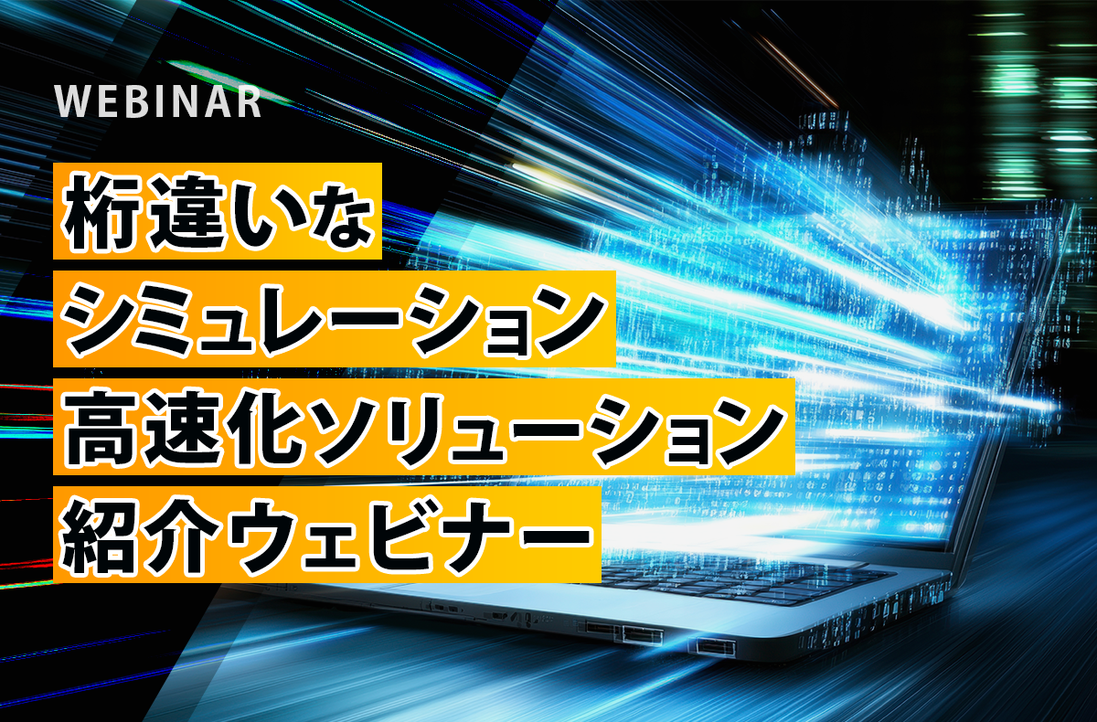 【4/9開催・無料】桁違いなシミュレーション高速化ソリューション紹介ウェビナー
