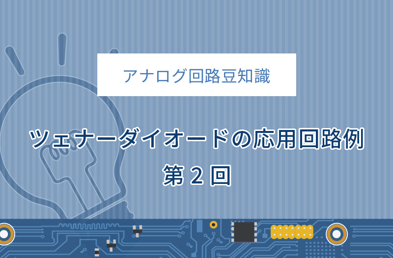 【アナログ回路豆知識】ツェナーダイオードの応用回路例 第2回　～低消費電力回路例～