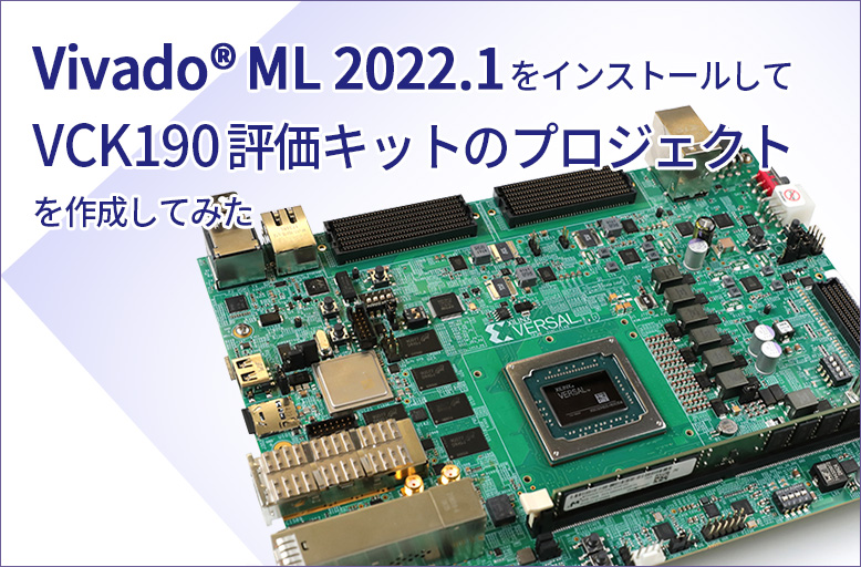 【Vivado® ML 2022.1】をインストールしてVCK190 評価キットのプロジェクトを作成してみた