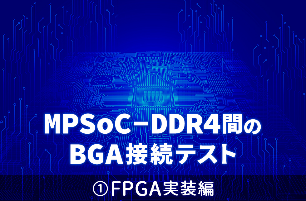 MPSoC-DDR4間のBGA接続テスト①FPGA実装編