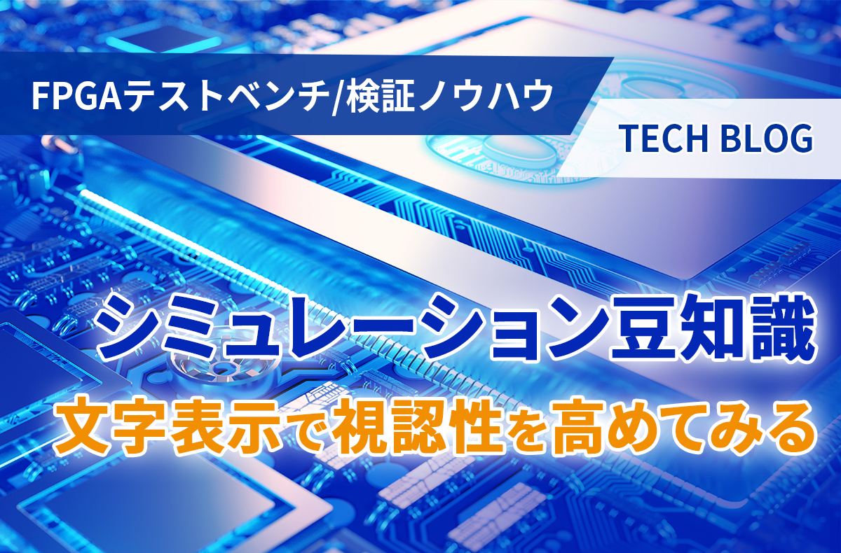 【FPGAテストベンチ/検証ノウハウ】シミュレーション豆知識 ～ 文字表示で視認性を高めてみる ～