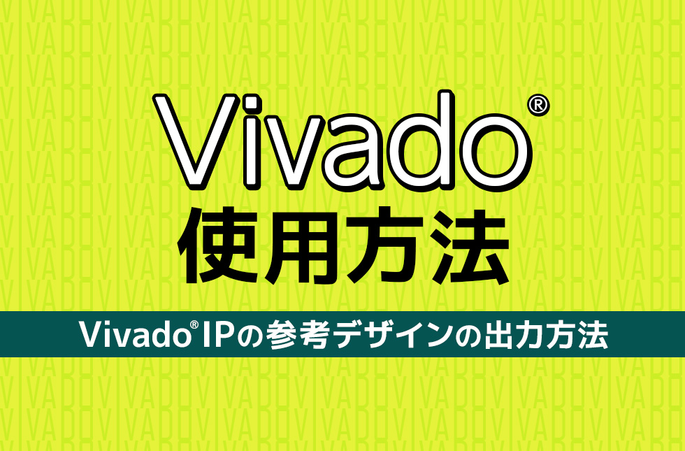 【Vivado®使用方法】Vivado®IPの参考デザインの出力方法