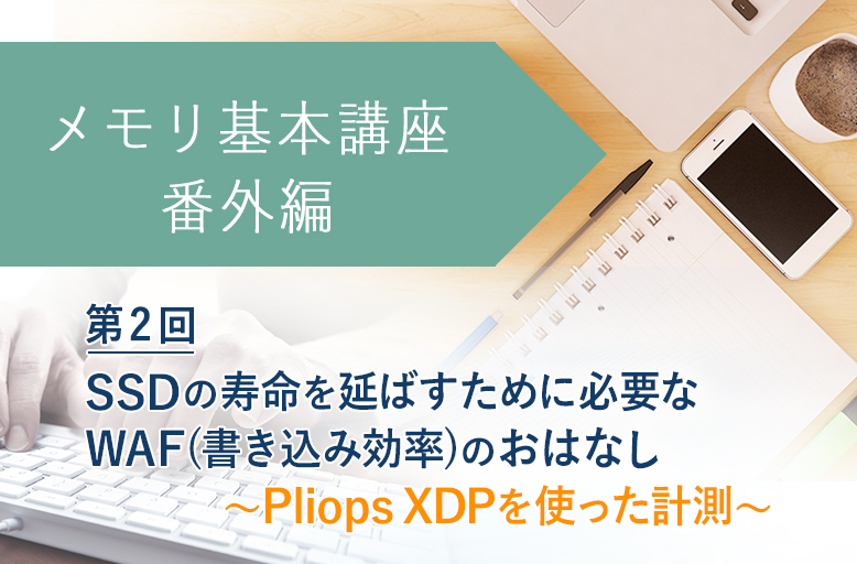 メモリ基本講座【番外編】SSDの寿命を延ばすために必要なWAF(書き込み効率)のおはなし（第2回）～Pliops XDPを使った計測～