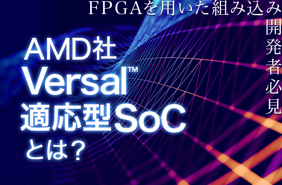 【FPGAを用いた組み込み開発者必見】AMD社Versal™ 適応型SoCとは？