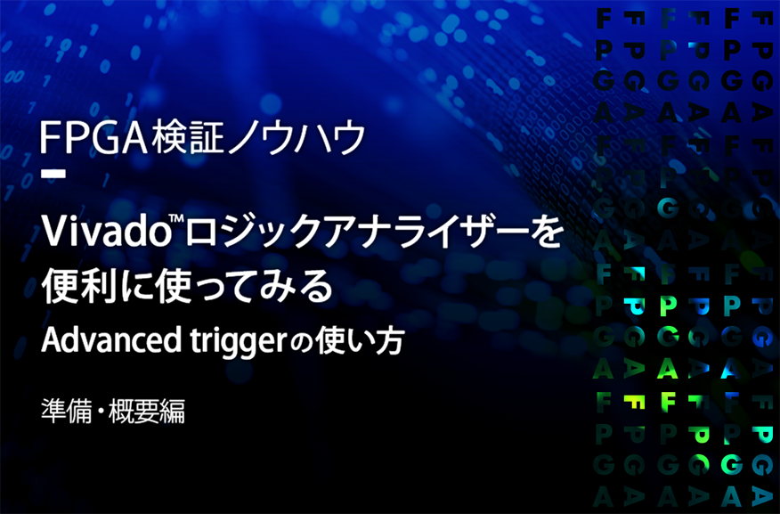 【FPGA検証ノウハウ】Vivado™ロジックアナライザーを便利に使ってみる（Advanced triggerの使い方）～準備・概要編～