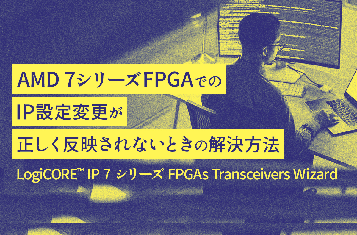 AMD 7シリーズFPGAでのIP設定変更が正しく反映されないときの解決方法（LogiCORE™ IP 7 シリーズ FPGAs  Transceivers Wizard）