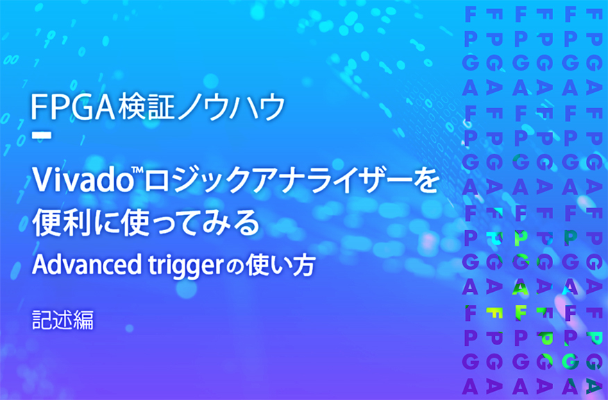 【FPGA検証ノウハウ】Vivado™ロジックアナライザーを便利に使ってみる（Advanced triggerの使い方）～記述編～