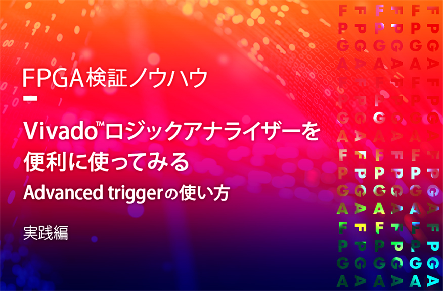 【FPGA検証ノウハウ】Vivado™ロジックアナライザーを便利に使ってみる（Advanced triggerの使い方）～実践編～