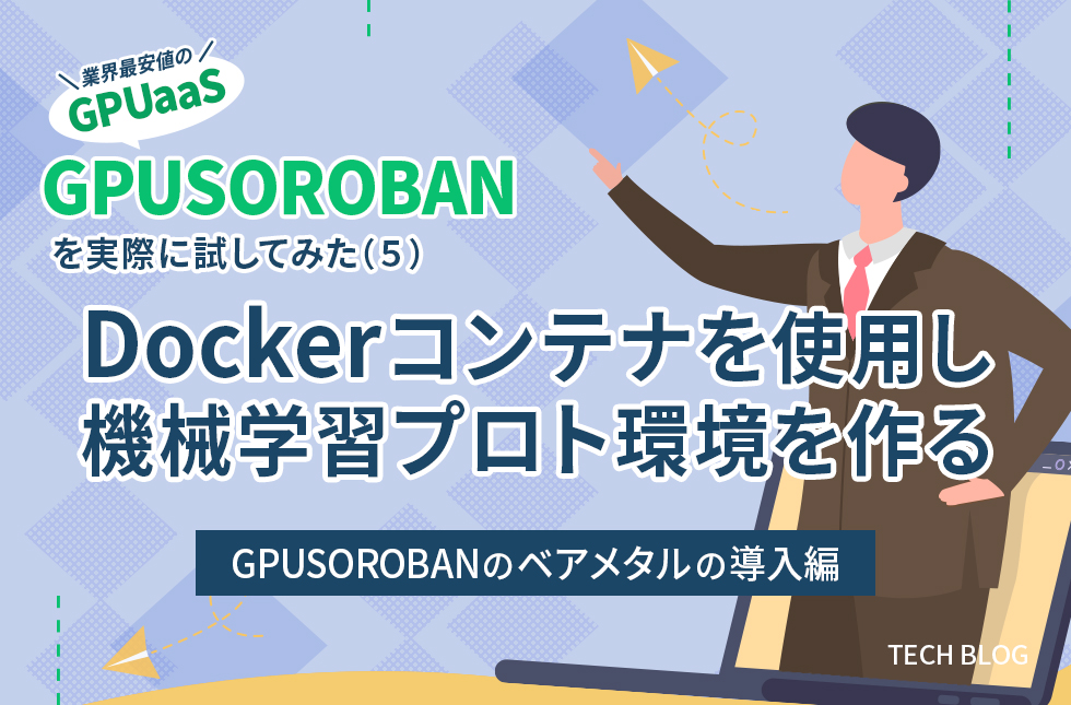 業界最安値のGPUaaS「GPUSOROBAN」を実際に試してみた（5）～Dockerコンテナを使用し機械学習プロト環境を作る～【GPUSOROBANのベアメタルの導入編】