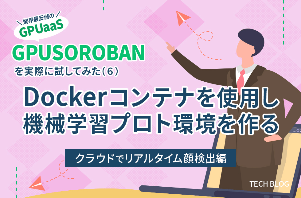 業界最安値のGPUaaS「GPUSOROBAN」を実際に試してみた（6）～Dockerコンテナを使用し機械学習プロト環境を作る～【クラウドでリアルタイム顔検出編】