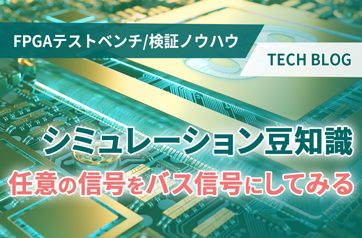 【FPGAテストベンチ/検証ノウハウ】シミュレーション豆知識 ～ 任意の信号をバス信号にしてみる ～