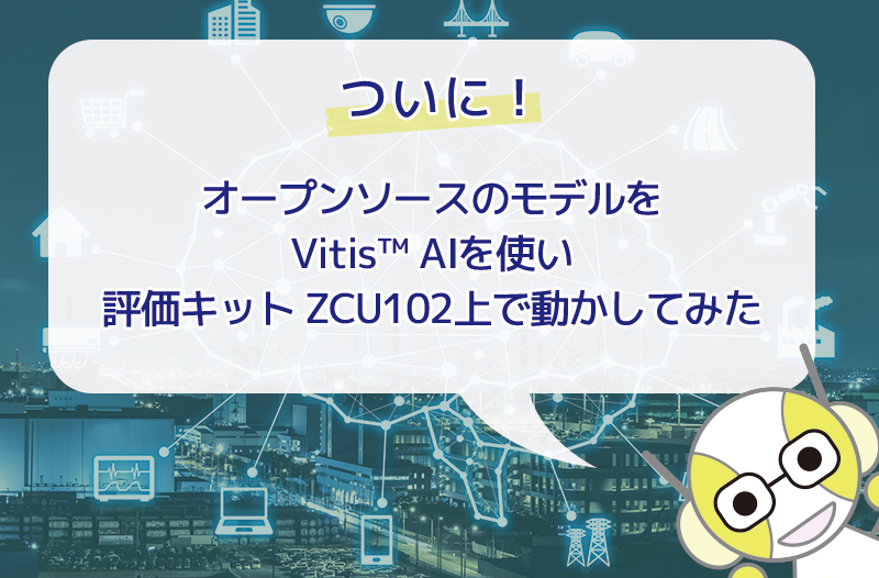 ついに！オープンソースのモデルをVitis™ AIを使い評価キット ZCU102上で動かしてみた