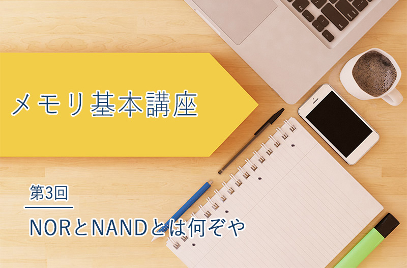 メモリ基本講座　「NORとNANDとは何ぞや」