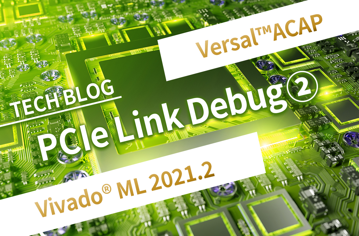 【Versal™ACAP】PCIe Link Debug②【Vivado® ML 2021.2】