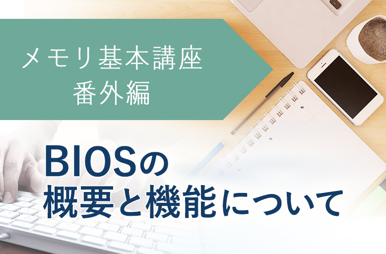 メモリ基本講座【番外編】BIOSの概要と機能について