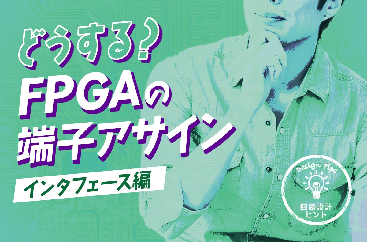 【回路設計ヒント】どうする？FPGAの端子アサイン ～インタフェース編～