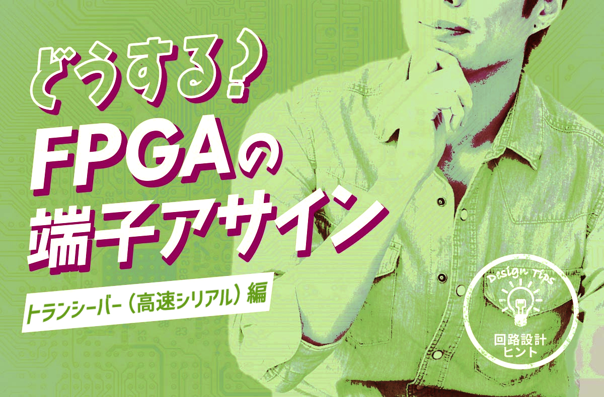 【回路設計ヒント】どうする？FPGAの端子アサイン ～トランシーバー（高速シリアル）編～