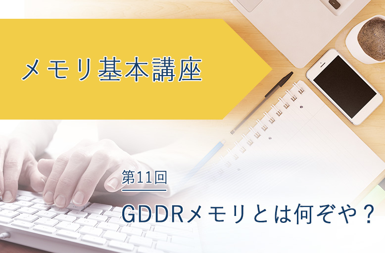メモリ基本講座「GDDRメモリとは何ぞや?」