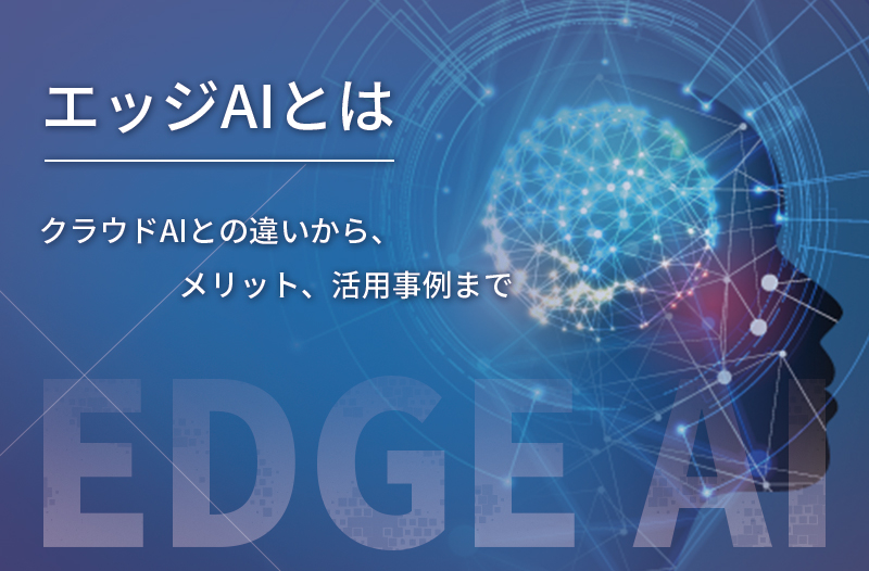 エッジAIとは ～クラウドAIとの違いから、メリット、活用事例まで～