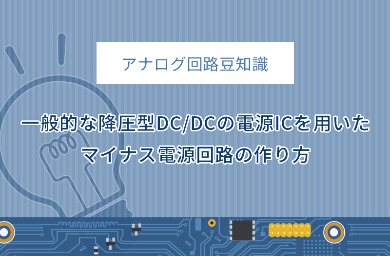【アナログ回路豆知識】一般的な降圧型DC/DCの電源ICを用いたマイナス電源回路の作り方（実践的な回路例）