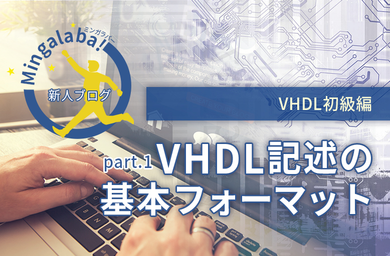 【新人ブログ ミンガラバー】VHDL初級編　part.1　 ～VHDL記述の基本フォーマット～