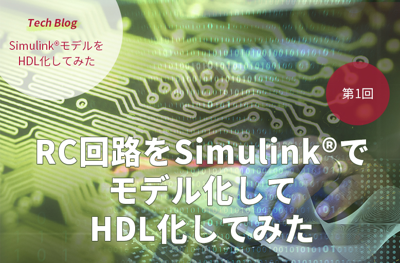 Simulink®モデルをHDL化してみた【第1回】「RC回路をSimulink®でモデル化してHDL化してみた」