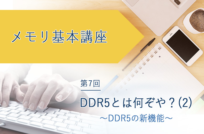 メモリ基本講座「DDR5とは何ぞや？(2)　～DDR5の新機能～」