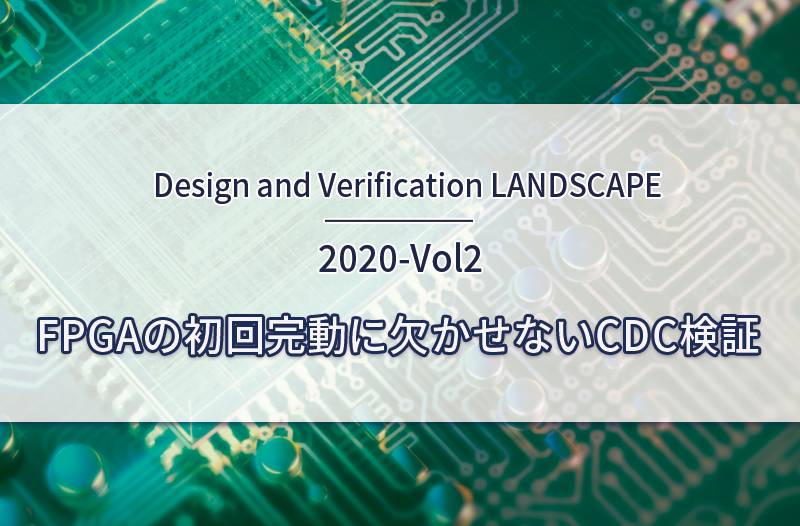 Design and Verification Landscape　2020-Vol2　～FPGAの初回完動に欠かせないCDC検証～