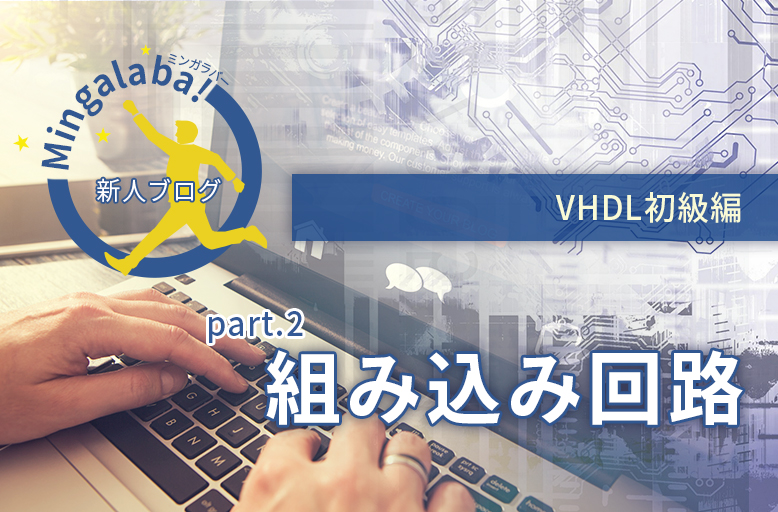 【新人ブログ ミンガラバー】VHDL初級編　part.2　～組み込み回路～