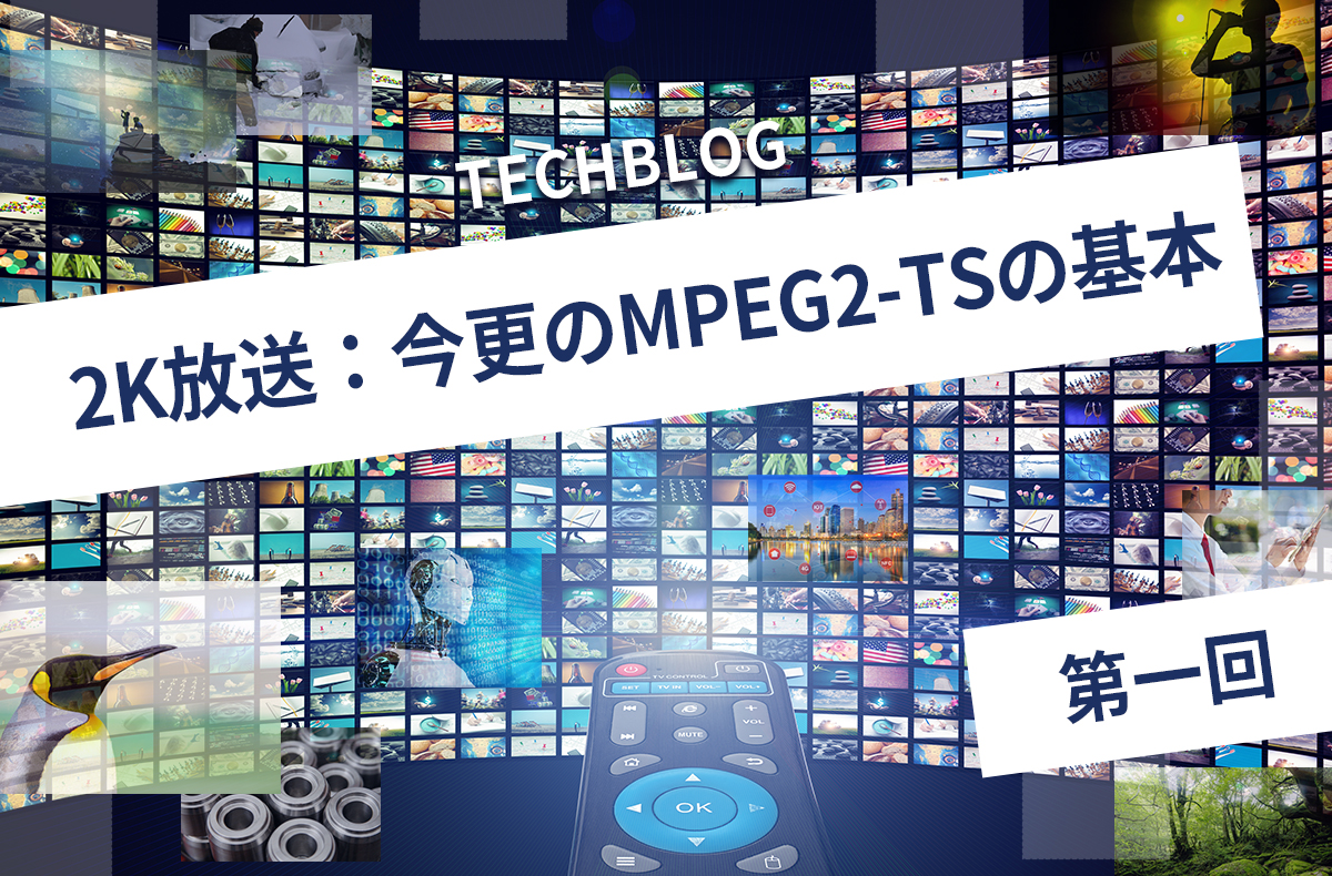 2K放送：今更のMPEG2-TSの基本【第一回】