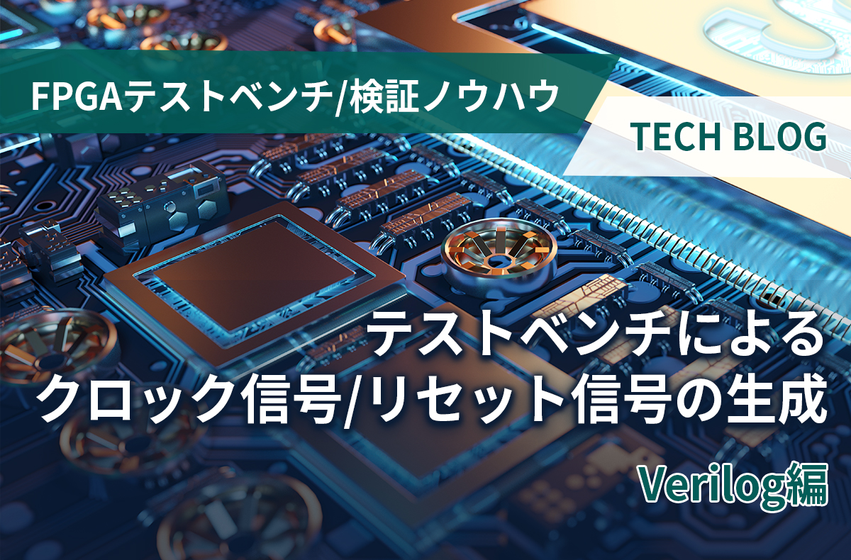 【FPGAテストベンチ/検証ノウハウ】テストベンチによるクロック信号/リセット信号の生成（Verilog編）