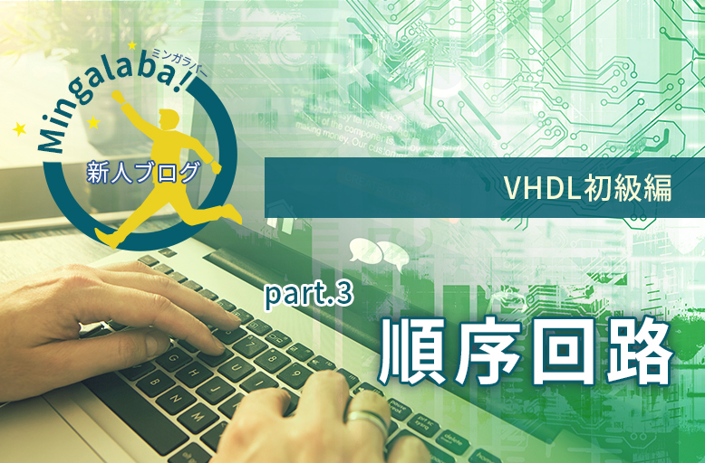 【新人ブログ ミンガラバー】VHDL初級編　part.3　 ～順序回路～