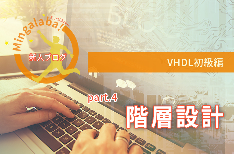 【新人ブログ ミンガラバー】VHDL初級編　part.4　 ～階層設計～