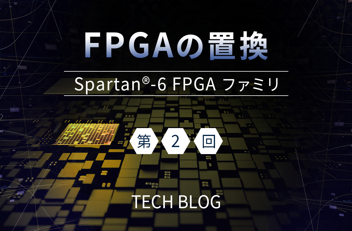 FPGAの置換（Spartan®-6 FPGA ファミリ）第2回（置換可能なデバイス選定：デバイスパッケージ編）