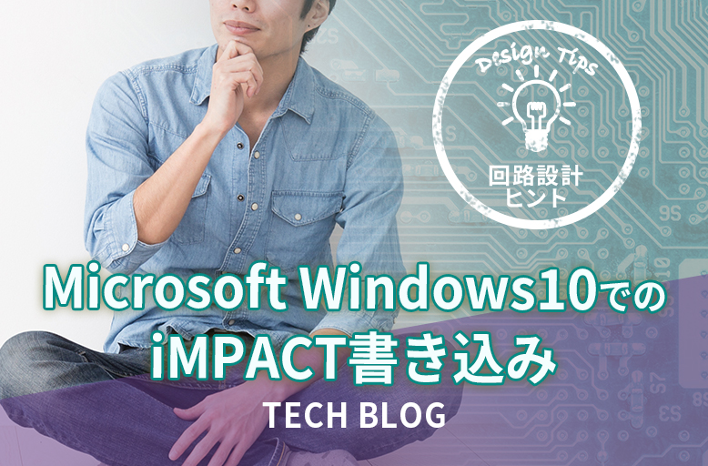 【回路設計ヒント】Microsoft Windows 10 でのiMPACT書き込み